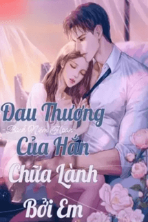 Đau Thương Của Hắn Chữa Lành Bởi Em