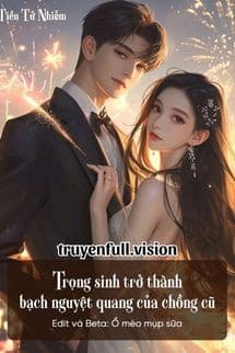 Trọng Sinh Trở Thành Bạch Nguyệt Quang Của Chồng Cũ