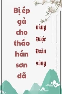 Bị Ép Gả Cho Tháo Hán Sơn Dã Nàng Được Đoàn Sủng