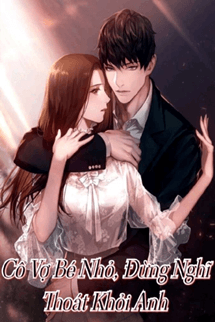 Cô Vợ Bé Nhỏ Đừng Nghĩ Thoát Khỏi Anh