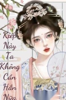 Kiếp Này Tôi Không Cần Hắn Nữa
