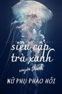 Siêu Cấp Trà Xanh Xuyên Thành Nữ Phụ Pháo Hôi