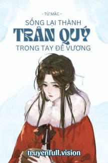 Sống Lại Thành Trân Quý Trong Tay Đế Vương