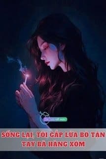 Sống Lại, Tôi Gắp Lửa Bỏ Tận Tay Bà Hàng Xóm