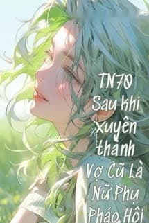 Thập Niên 70 Sau Khi Xuyên Thành Vợ Cũ Là Nữ Phụ Pháo Hôi