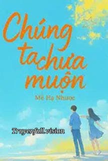 Chúng Ta Chưa Muộn - Mễ Hạ Nhược