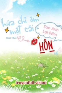 Hứa Chỉ Ôm Một Cái, Sao Anh Lại Dám Hôn Rồi