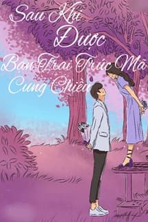 Sau Khi Được Bạn Trai Trúc Mã Chiều Chuộng