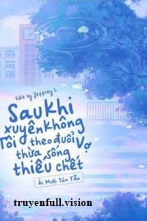 Sau Khi Xuyên Không Tôi Theo Đuổi Vợ Thừa Sống Thiếu Chết
