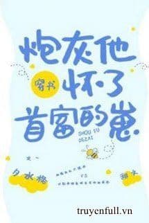 Sau Khi Xuyên Thành Pháo Hôi Ta Được Người Giàu Nhất Sủng Lên Trời