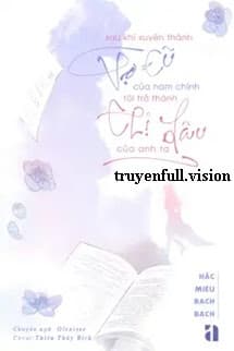 Sau Khi Xuyên Thành Vợ Cũ Của Nam Chính, Tôi Trở Thành Chị Dâu Của Anh Ta