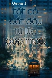 Tất Cả Bắt Đầu Từ Lúc Gặp Nhau (Quyển 1)